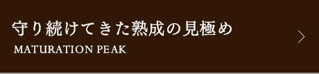 守り続けてきた熟成の見極め MATURATION PEAK