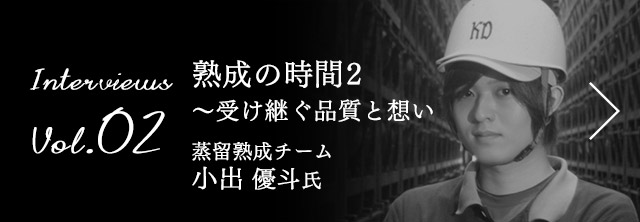 Interviews Vol.02 熟成の時間2 〜受け継ぐ品質と想い 蒸留熟成チーム  小出 優斗 氏