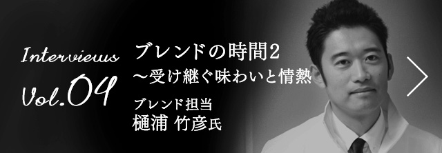 Interviews Vol.04 ブレンドの時間2 〜受け継ぐ味わいと情熱 ブレンド担当  樋浦 竹彦 氏