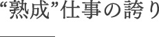 “熟成”仕事の誇り