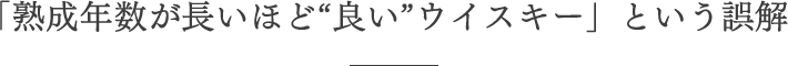 「熟成年数が長いほど“良い”ウイスキー」という誤解