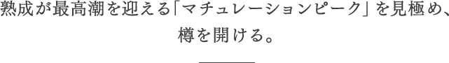 熟成が最高潮を迎える「マチュレーションピーク」を見極め、樽を開ける。