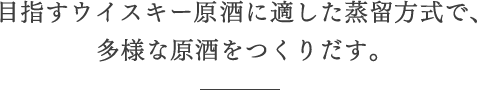 目指すウイスキー原酒に適した蒸留方式で、多様な原酒をつくりだす。