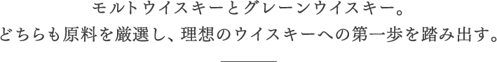 モルトウイスキーとグレーンウイスキー。どちらも原料を厳選し、理想のウイスキーへの第一歩を踏み出す。