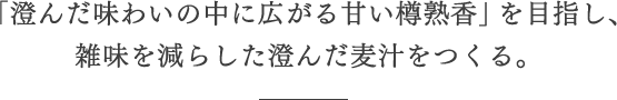 「澄んだ味わいの中に広がる甘い樽熟香」を目指し、雑味を減らした澄んだ麦汁をつくる。