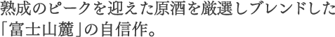 熟成のピークを迎えた原酒を厳選しブレンドした「富士山麓」の自信作。